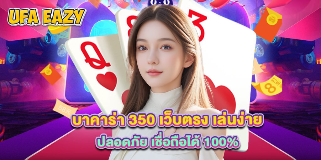 บาคาร่า 350 เว็บตรง เล่นง่าย ปลอดภัย เชื่อถือได้ 100%