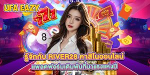 รู้จักกับ river28 คาสิโนออนไลน์ แพลตฟอร์มเดิมพันที่มาแรงแห่งปี