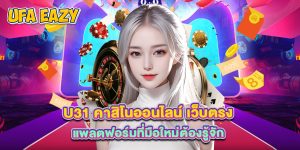 u31 คาสิโนออนไลน์ เว็บตรง แพลตฟอร์มที่มือใหม่ต้องรู้จัก